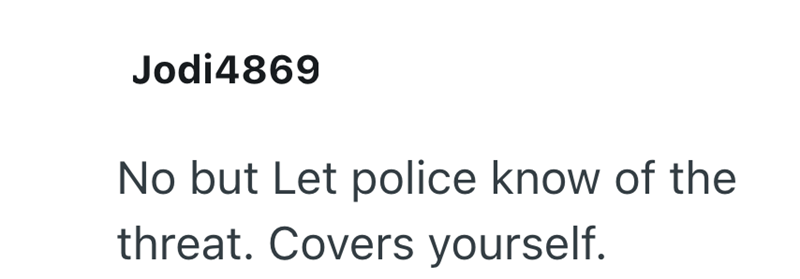 Jodi 4869 No but Let police know of the threat. Covers yourself.
