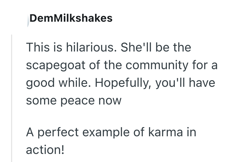 DemMilkshakes This is hilarious. She'll be the scapegoat of the community for a good while. Hopefully, you'll have some peace now A perfect example of karma in action!