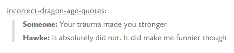 incorrect-dragon-age-quotes: Someone: Your trauma made you stronger Hawke: It absolutely did not. It did make me funnier though