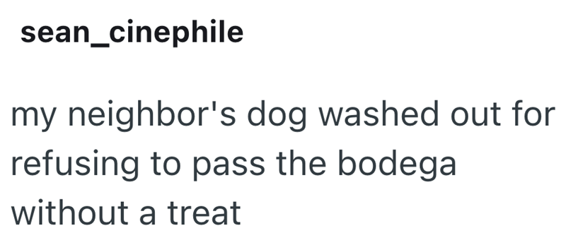 sean_cinephile my neighbor's dog washed out for refusing to pass the bodega without a treat