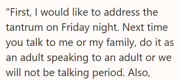 "First, I would like to address the tantrum on Friday night. Next time you talk to me or my family, do it as an adult speaking to an adult or we will not be talking period. Also,
