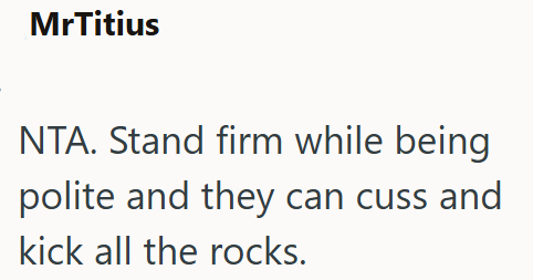 MrTitius NTA. Stand firm while being polite and they can cuss and kick all the rocks.