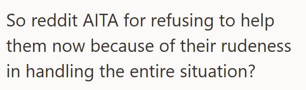 So reddit AITA for refusing to help them now because of their rudeness in handling the entire situation?