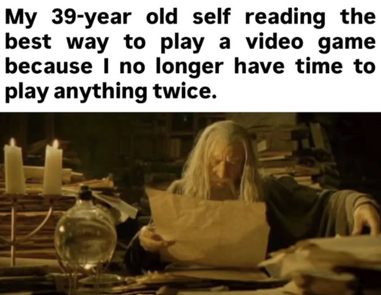 My 39-year old self reading the best way to play a video game because I no longer have time to play anything twice.