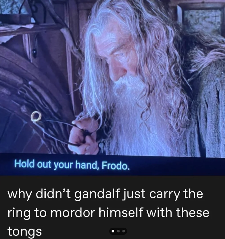 Hold out your hand, Frodo. why didn't gandalf just carry the ring to mordor himself with these tongs