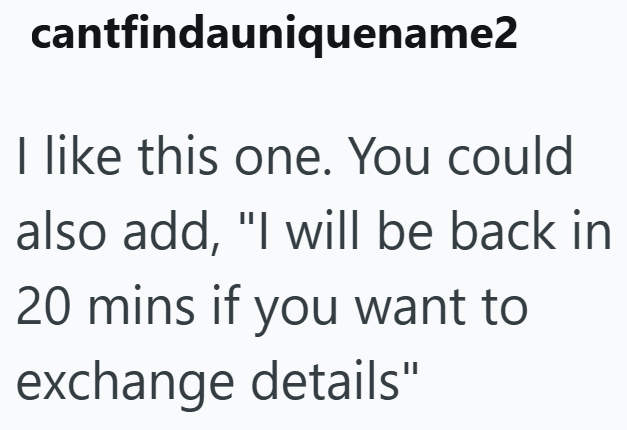 cantfindauniquename2 I like this one. You could also add, "I will be back in 20 mins if you want to exchange details"