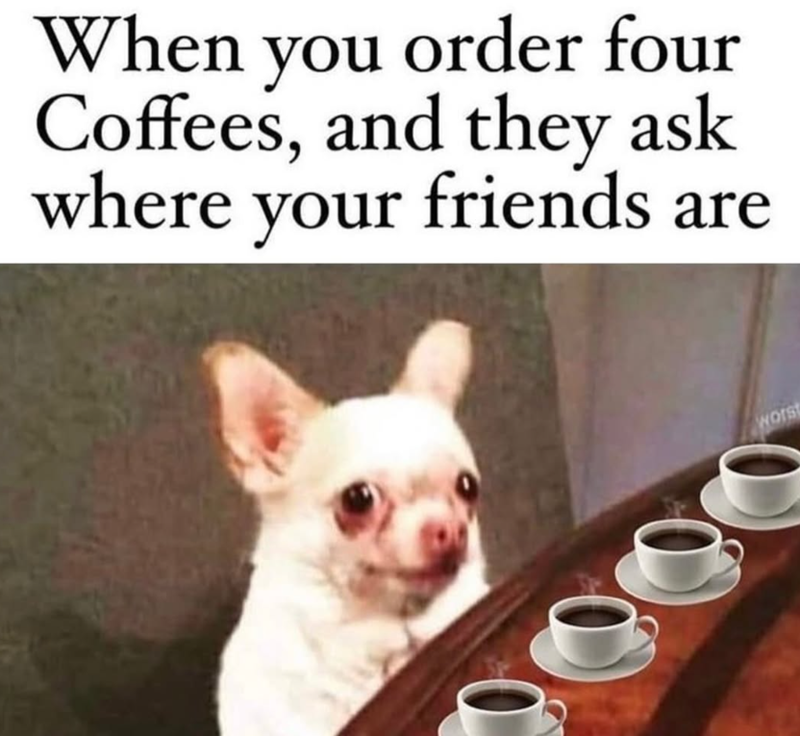 When you order four Coffees, and they ask where your friends are Worst