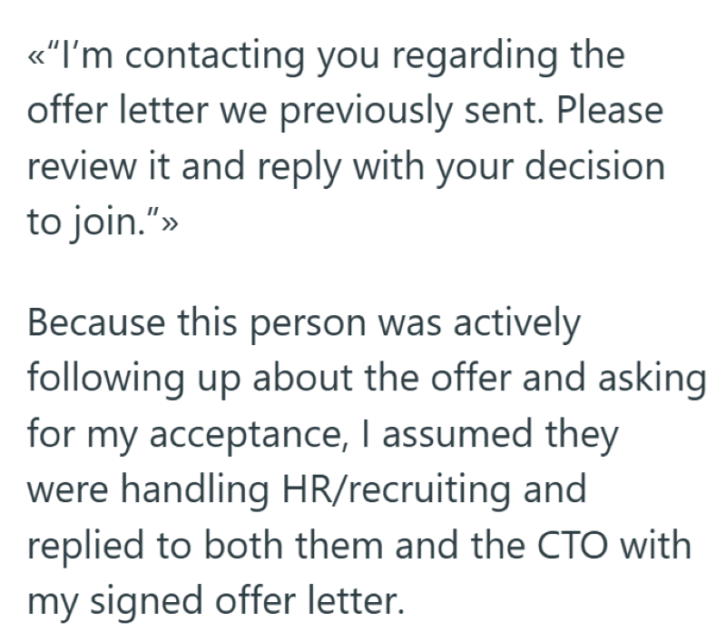 <<"I'm contacting you regarding the offer letter we previously sent. Please review it and reply with your decision to join.">> Because this person was actively following up about the offer and asking for my acceptance, I assumed they were handling HR/recruiting and replied to both them and the CTO with my signed offer letter.