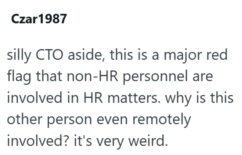 Czar 1987 silly CTO aside, this is a major red flag that non-HR personnel are involved in HR matters. why is this other person even remotely involved? it's very weird.