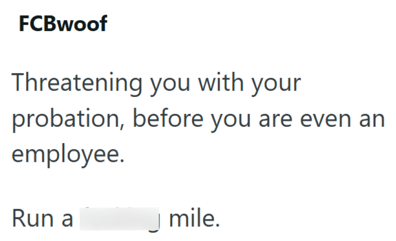 FCBwoof Threatening you with your probation, before you are even an employee. Run a J mile.