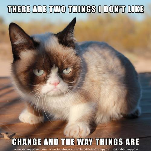 THERE ARE TWO THINGS I DON'T LIKE CHANGE AND THE WAY THINGS ARE www.GrumpyCats.com www.facebook.com/TheOfficial Grumpy Cat | @RealGrumpy Cat