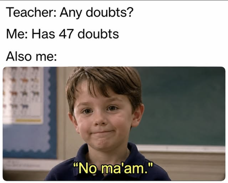 Teacher: Any doubts? Me: Has 47 doubts Also me: "No ma'am."