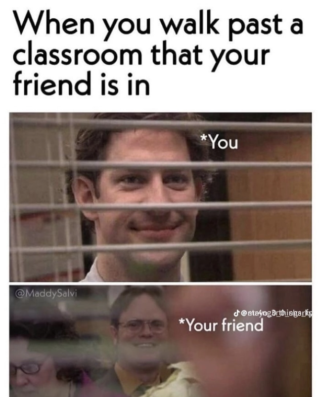 When you walk past a classroom that your friend is in *You @MaddySalvi J@stayogBrthiagark *Your friend