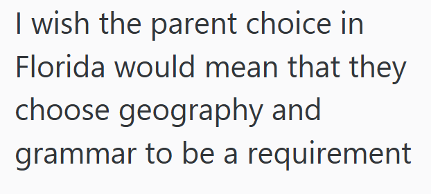 I wish the parent choice in Florida would mean that they choose geography and grammar to be a requirement