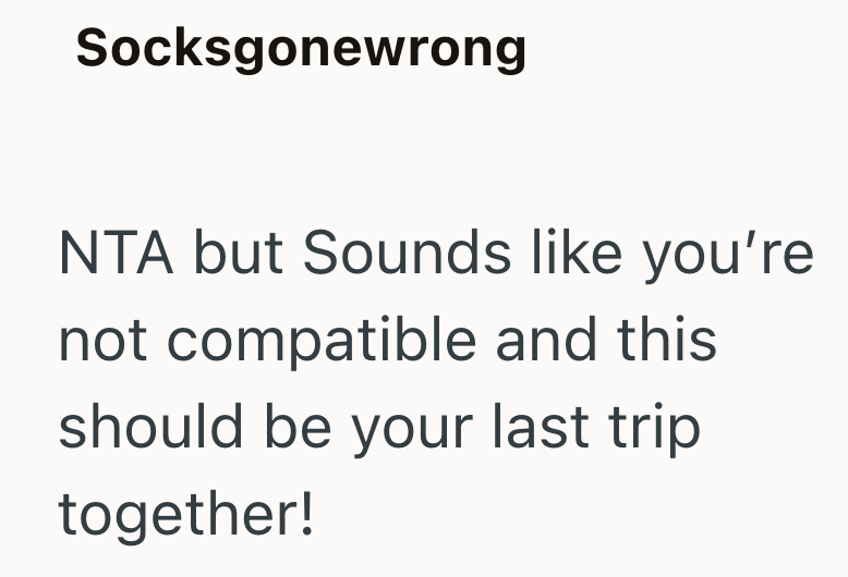Socksgonewrong NTA but Sounds like you're not compatible and this should be your last trip together!