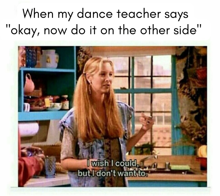 When my dance teacher says "okay, now do it on the other side" I wish I could, but I don't want to.