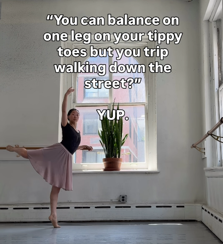 "You can balance on one leg on your tippy toes but you trip walking down the street?" YUP.