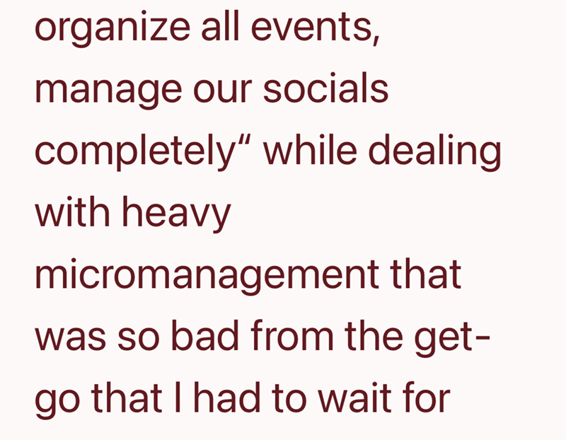 organize all events, manage our socials completely" while dealing with heavy micromanagement that was so bad from the get- go that I had to wait for