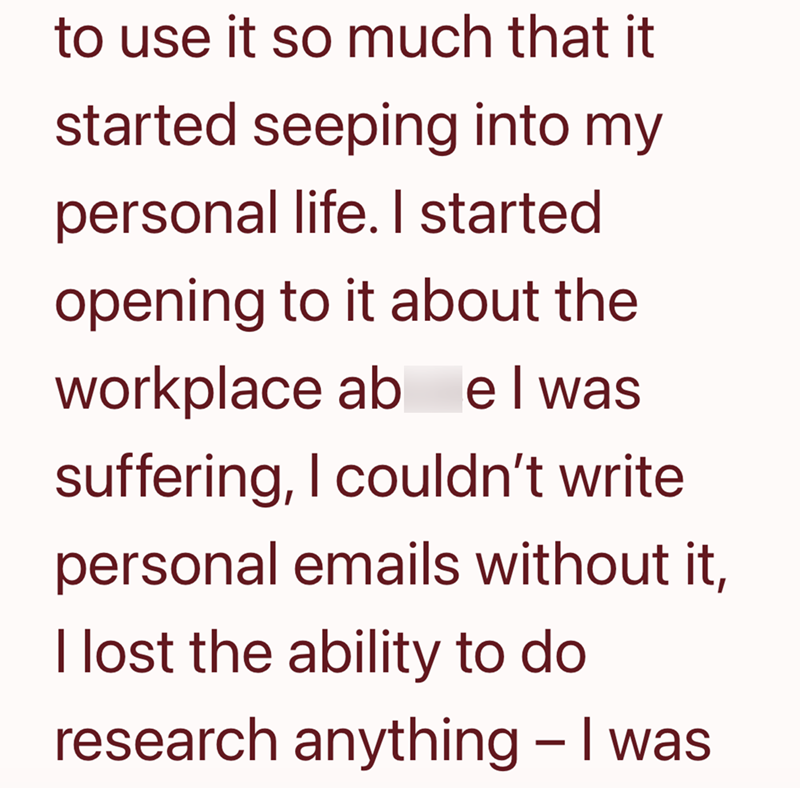 to use it so much that it started seeping into my personal life. I started opening to it about the workplace ab elwas suffering, I couldn't write personal emails without it, I lost the ability to do research anything - I was