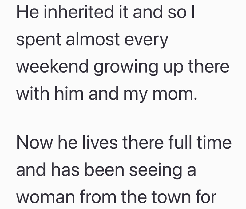 He inherited it and so I spent almost every weekend growing up there with him and my mom. Now he lives there full time and has been seeing a woman from the town for