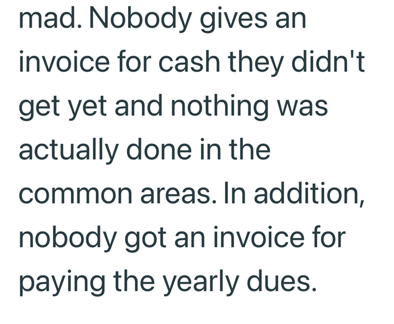 mad. Nobody gives an invoice for cash they didn't get yet and nothing was actually done in the common areas. In addition, nobody got an invoice for paying the yearly dues.