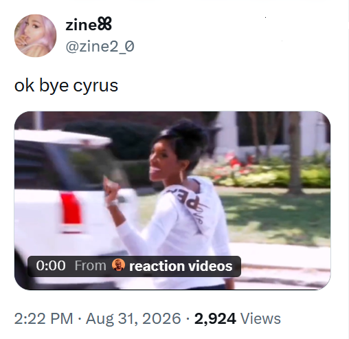 zine @zine2_0 ok bye cyrus 0:00 From reaction videos 2:22 PM - Aug 31, 2026 - 2,924 Views
