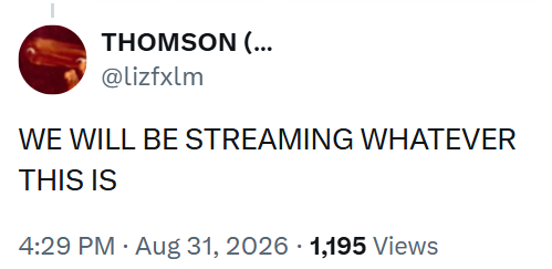 THOMSON (... @lizfxlm WE WILL BE STREAMING WHATEVER THIS IS 4:29 PM - Aug 31, 2026 1,195 Views