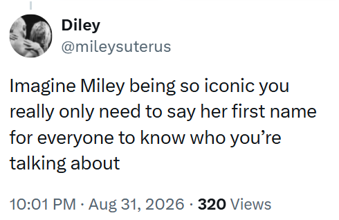 Diley @mileysuterus Imagine Miley being so iconic you really only need to say her first name for everyone to know who you're talking about 10:01 PM • Aug 31, 2026 320 Views