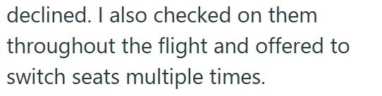 declined. I also checked on them throughout the flight and offered to switch seats multiple times.