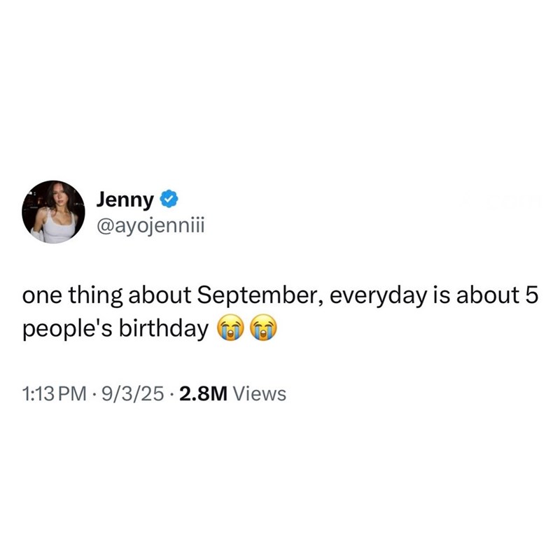 Jenny ❤ @ayojenniii one thing about September, everyday is about 5 people's birthday 1:13 PM 9/3/25.2.8M Views