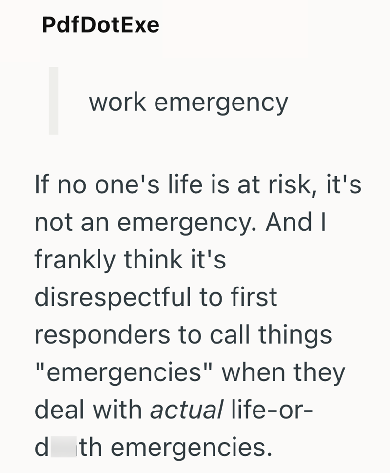 PdfDotExe work emergency If no one's life is at risk, it's not an emergency. And I frankly think it's disrespectful to first responders to call things. "emergencies" when they deal with actual life-or- d th emergencies.