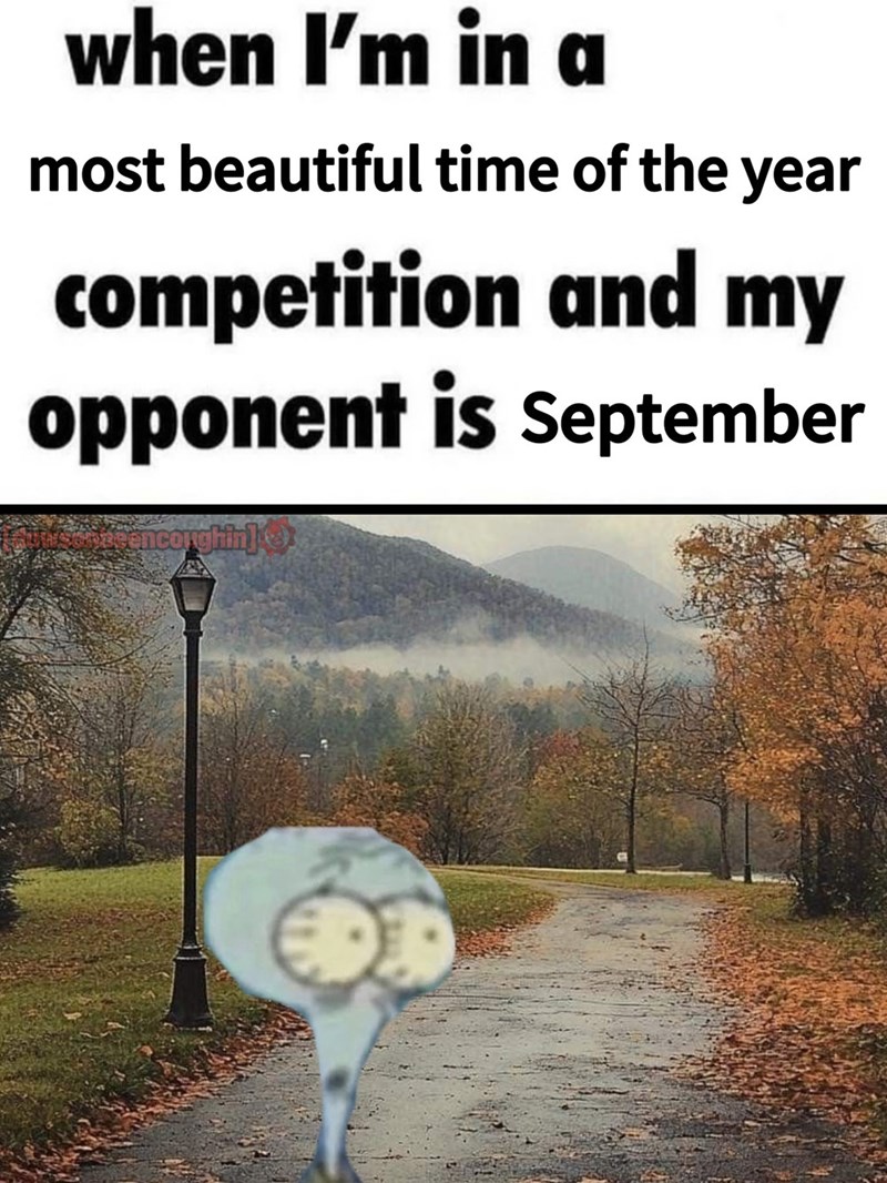 when I'm in a most beautiful time of the year competition and my opponent is September encorghin