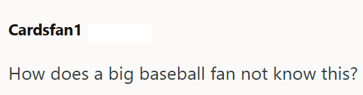 Cardsfan1 How does a big baseball fan not know this?
