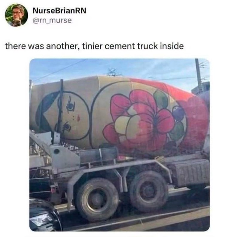 NurseBrianRN @rn_murse there was another, tinier cement truck inside