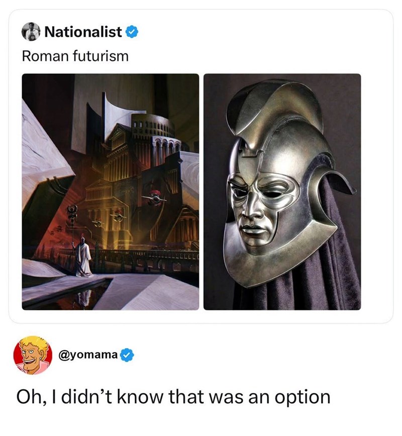 Nationalist Roman futurism @yomama Oh, I didn't know that was an option