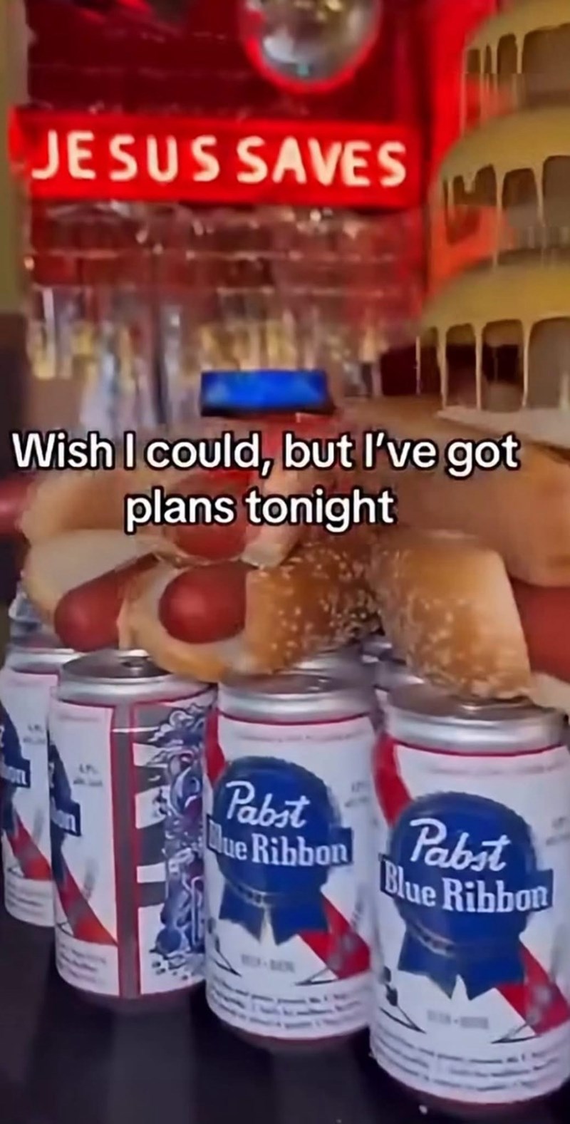 JESUS SAVES Wish I could, but I've got plans tonight Pabst Blue Ribbon Pabst Blue Ribbon