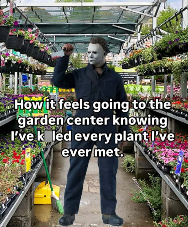 How it feels going to the garden center knowing I've kiled every plant I've ever met. MommyMemeJeans