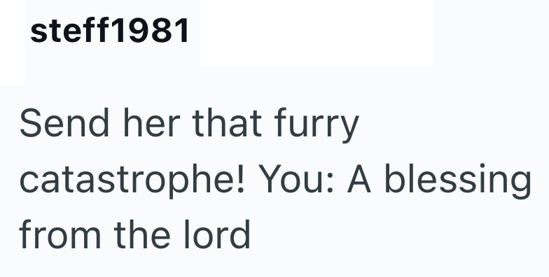 steff1981 Send her that furry catastrophe! You: A blessing from the lord