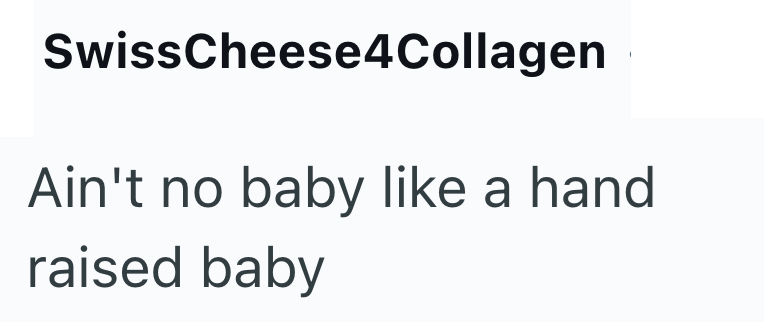 SwissCheese4Collagen Ain't no baby like a hand raised baby