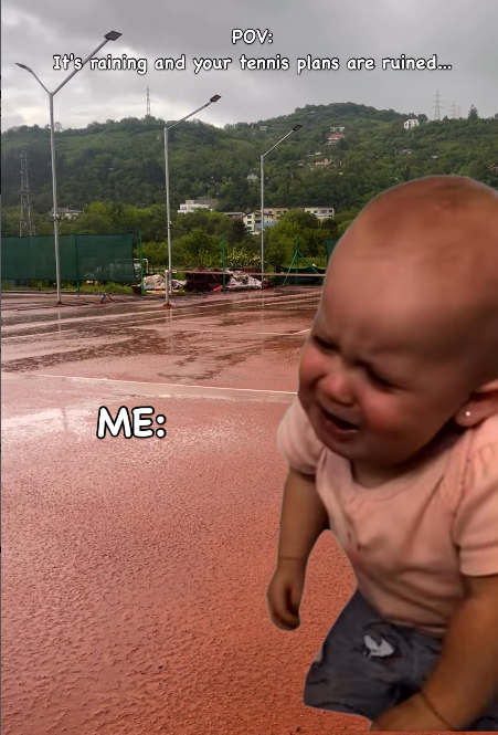 POV: It's raining and your tennis plans are ruined.. ME: