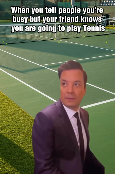 When you tell people you're busy but your friend knows you are going to play Tennis