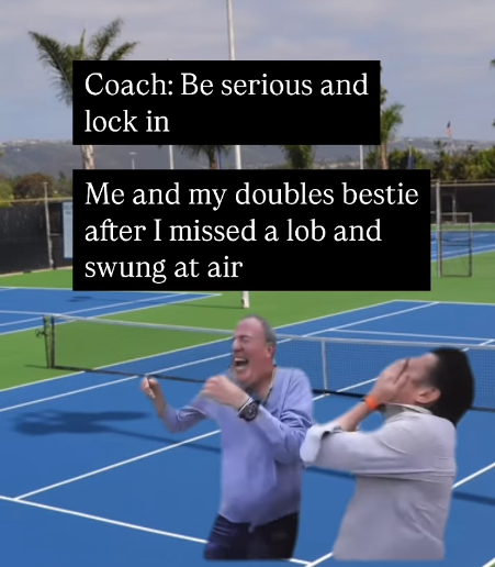 Coach: Be serious and lock in Me and my doubles bestie after I missed a lob and swung at air