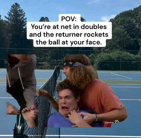 POV: You're at net in doubles and the returner rockets the ball at your face. COMEDY
