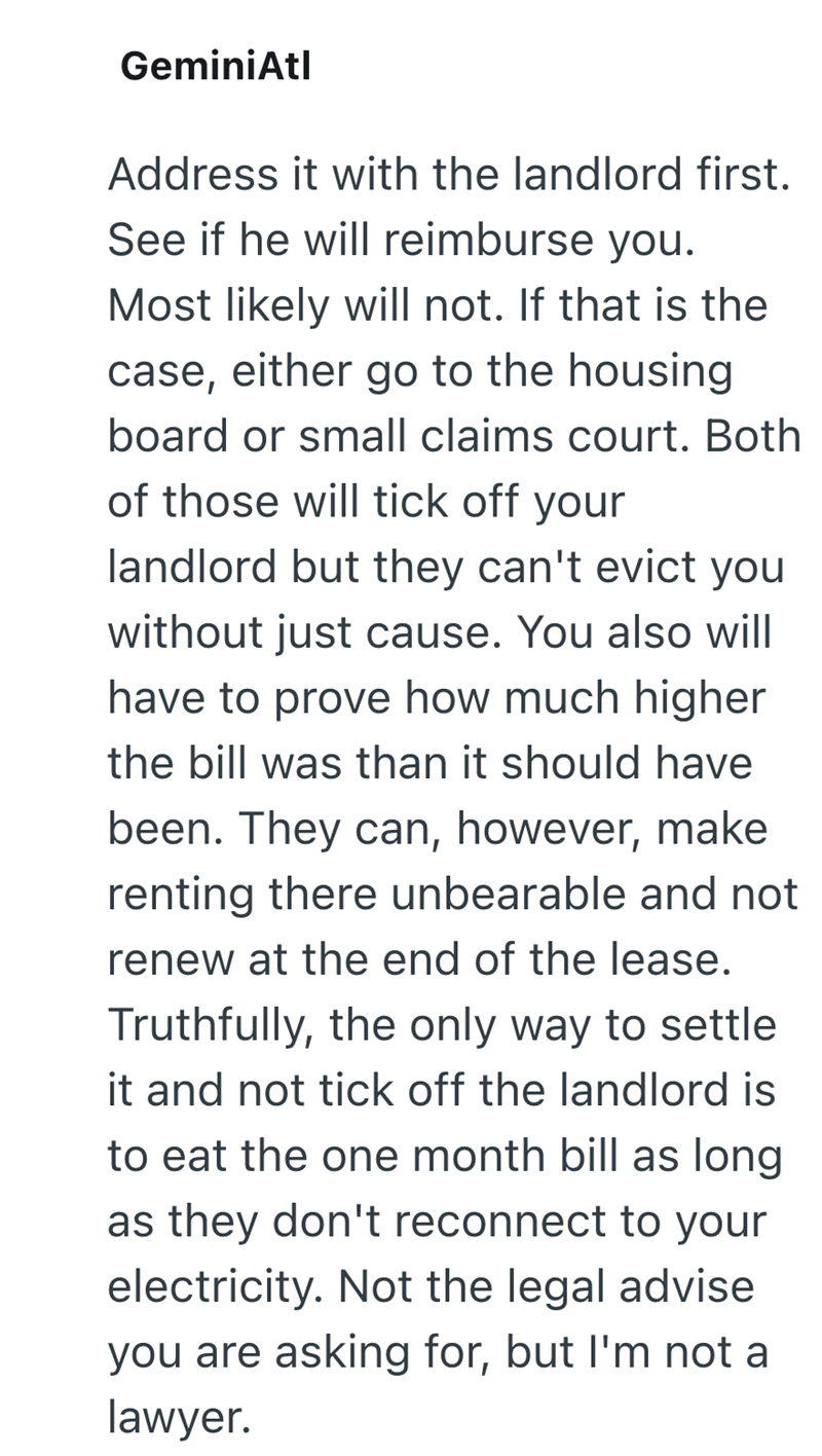 GeminiAtl Address it with the landlord first. See if he will reimburse you. Most likely will not. If that is the case, either go to the housing board or small claims court. Both of those will tick off your landlord but they can't evict you without just cause. You also will have to prove how much higher the bill was than it should have been. They can, however, make renting there unbearable and not renew at the end of the lease. Truthfully, the only way to settle it and not tick off the landlord i