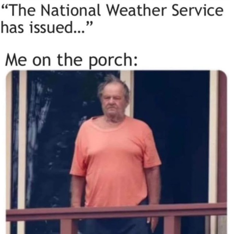 "The National Weather Service has issued..." Me on the porch: