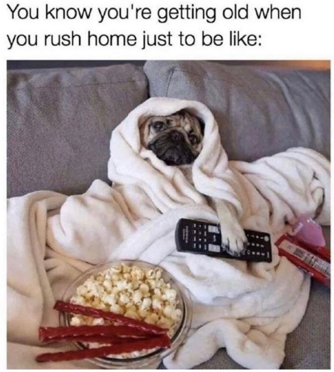 You know you're getting old when you rush home just to be like: