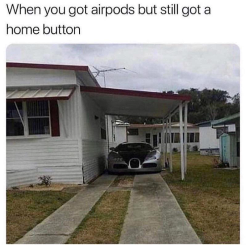 When you got airpods but still got a home button
