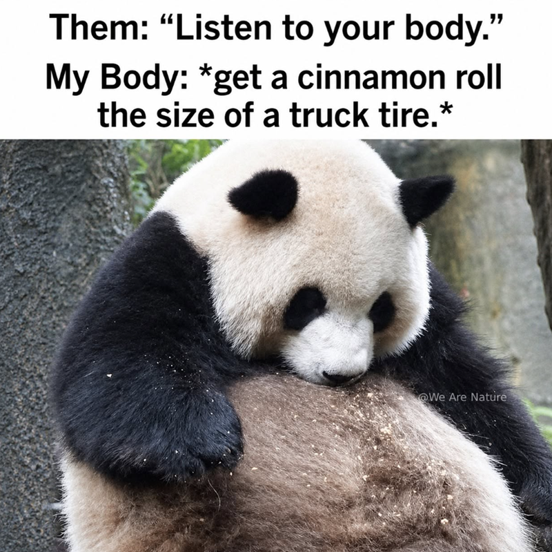 Them: "Listen to your body." My Body: *get a cinnamon roll the size of a truck tire.* @We Are Nature