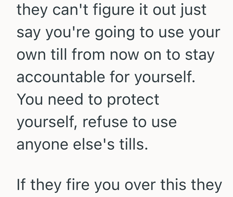they can't figure it out just say you're going to use your own till from now on to stay accountable for yourself. You need to protect yourself, refuse to use anyone else's tills. If they fire you over this they