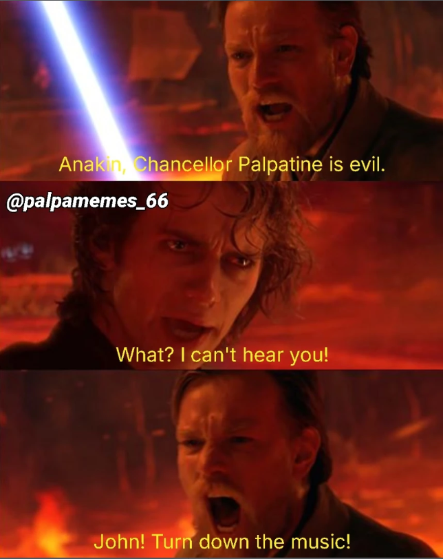Anakin, Chancellor Palpatine is evil. @palpamemes_66 What? I can't hear you! John! Turn down the music!
